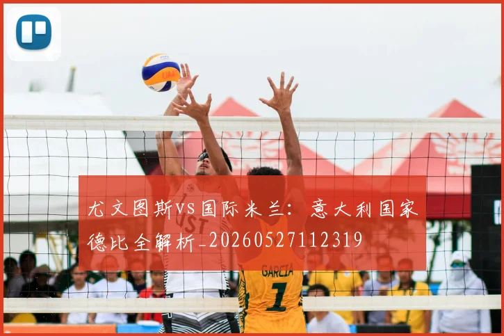 尤文图斯vs国际米兰：意大利国家德比全解析_20260527112319