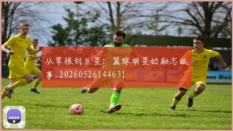 从草根到巨星:篮球明星的励志故事_20260526144631