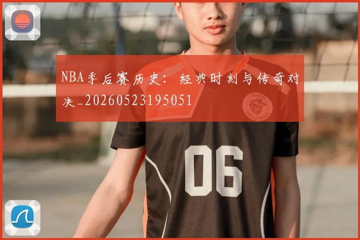 NBA季后赛历史：经典时刻与传奇对决_20260523195051