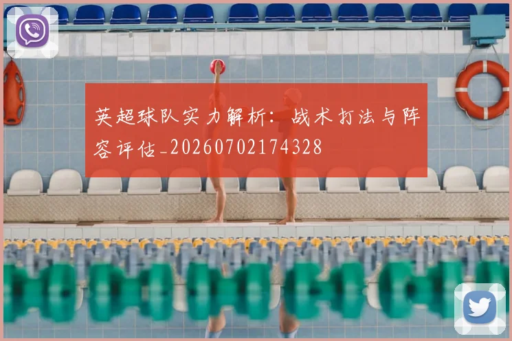英超球队实力解析：战术打法与阵容评估_20260702174328