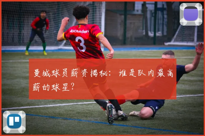 曼城球员薪资揭秘：谁是队内最高薪的球星？